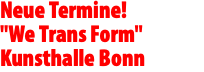 Neue Termine! "We Trans Form" Kunsthalle Bonn